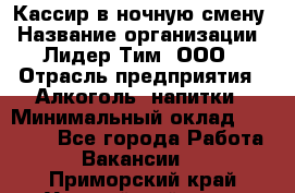 Кассир в ночную смену › Название организации ­ Лидер Тим, ООО › Отрасль предприятия ­ Алкоголь, напитки › Минимальный оклад ­ 36 000 - Все города Работа » Вакансии   . Приморский край,Уссурийский г. о. 